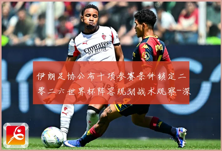 伊朗足协公布十项参赛条件锁定二零二六世界杯阵容规划战术观察-深度解析