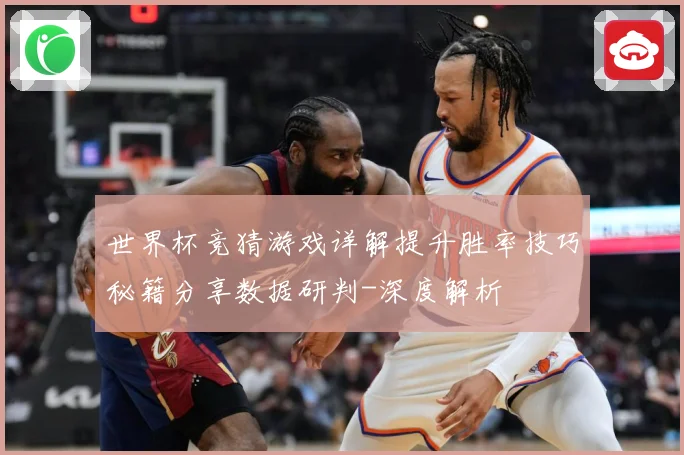 世界杯竞猜游戏详解提升胜率技巧秘籍分享数据研判-深度解析