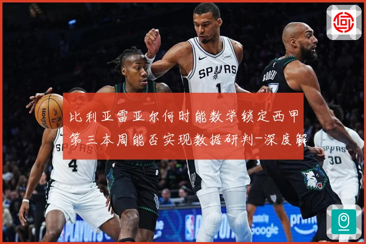 比利亚雷亚尔何时能数学锁定西甲第三本周能否实现数据研判-深度解析
