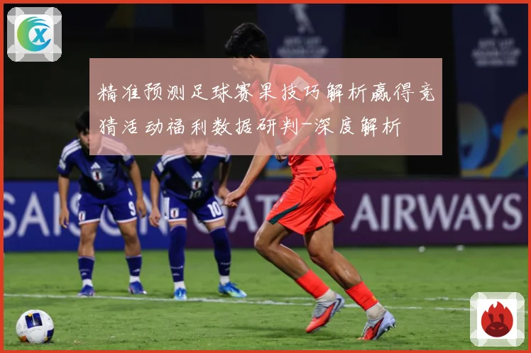 精准预测足球赛果技巧解析赢得竞猜活动福利数据研判-深度解析