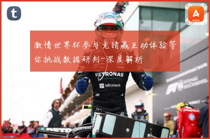 激情世界杯参与竞猜赢互动体验等你挑战数据研判-深度解析