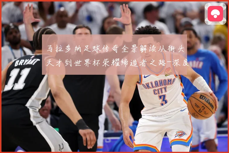 马拉多纳足球传奇全景解读从街头天才到世界杯荣耀缔造者之路-深度解析