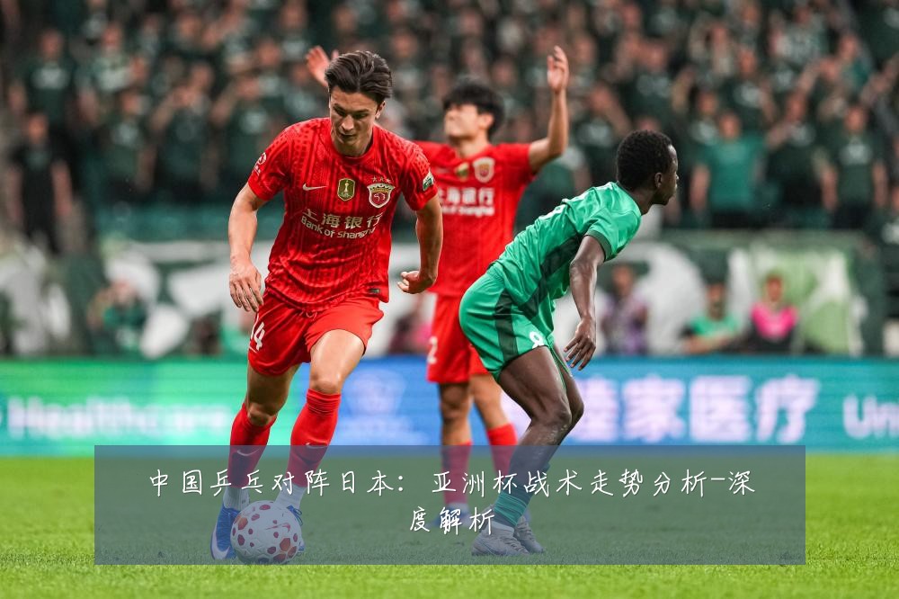 中国乒乓对阵日本:亚洲杯战术走势分析-深度解析