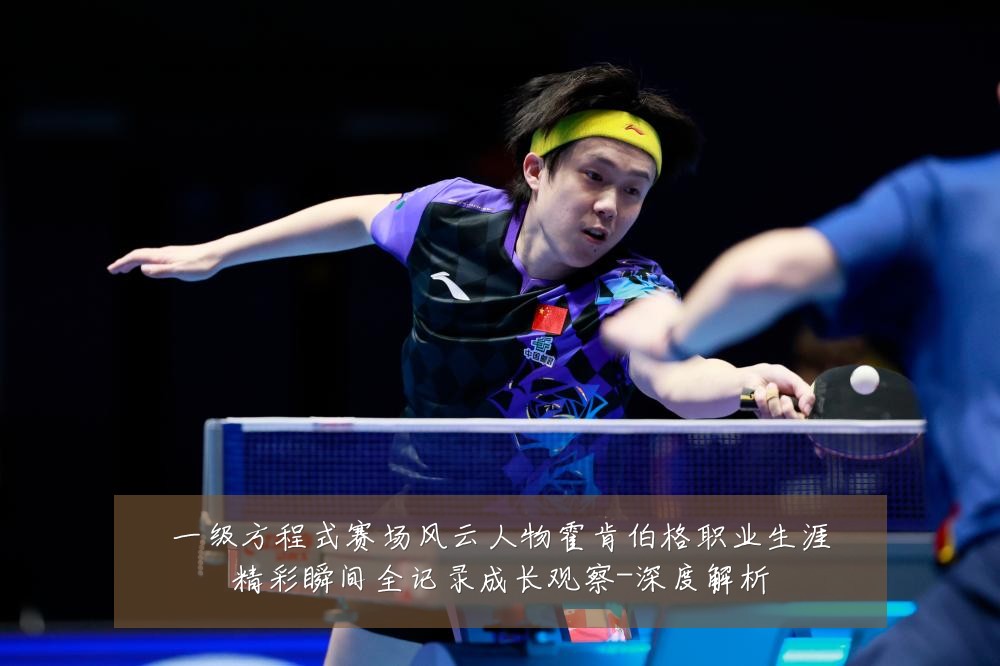 一级方程式赛场风云人物霍肯伯格职业生涯精彩瞬间全记录成长观察-深度解析