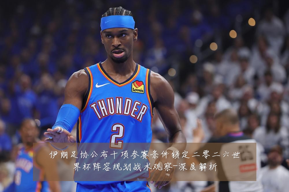 伊朗足协公布十项参赛条件锁定二零二六世界杯阵容规划战术观察-深度解析