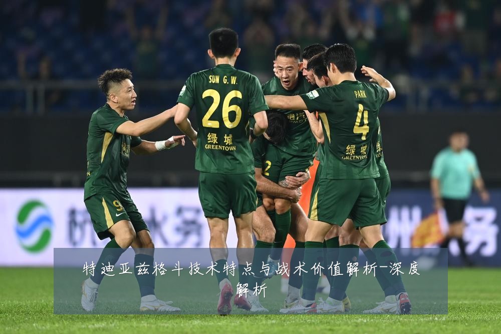 特迪亚兹格斗技术特点与战术价值解析-深度解析