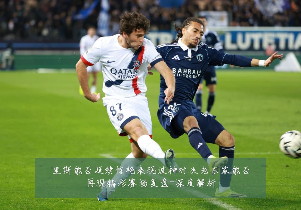 里斯能否延续惊艳表现波神对决老东家能否再现精彩赛场复盘-深度解析